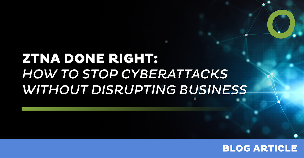 ZTNA done right: stop cyberattacks without disrupting business
