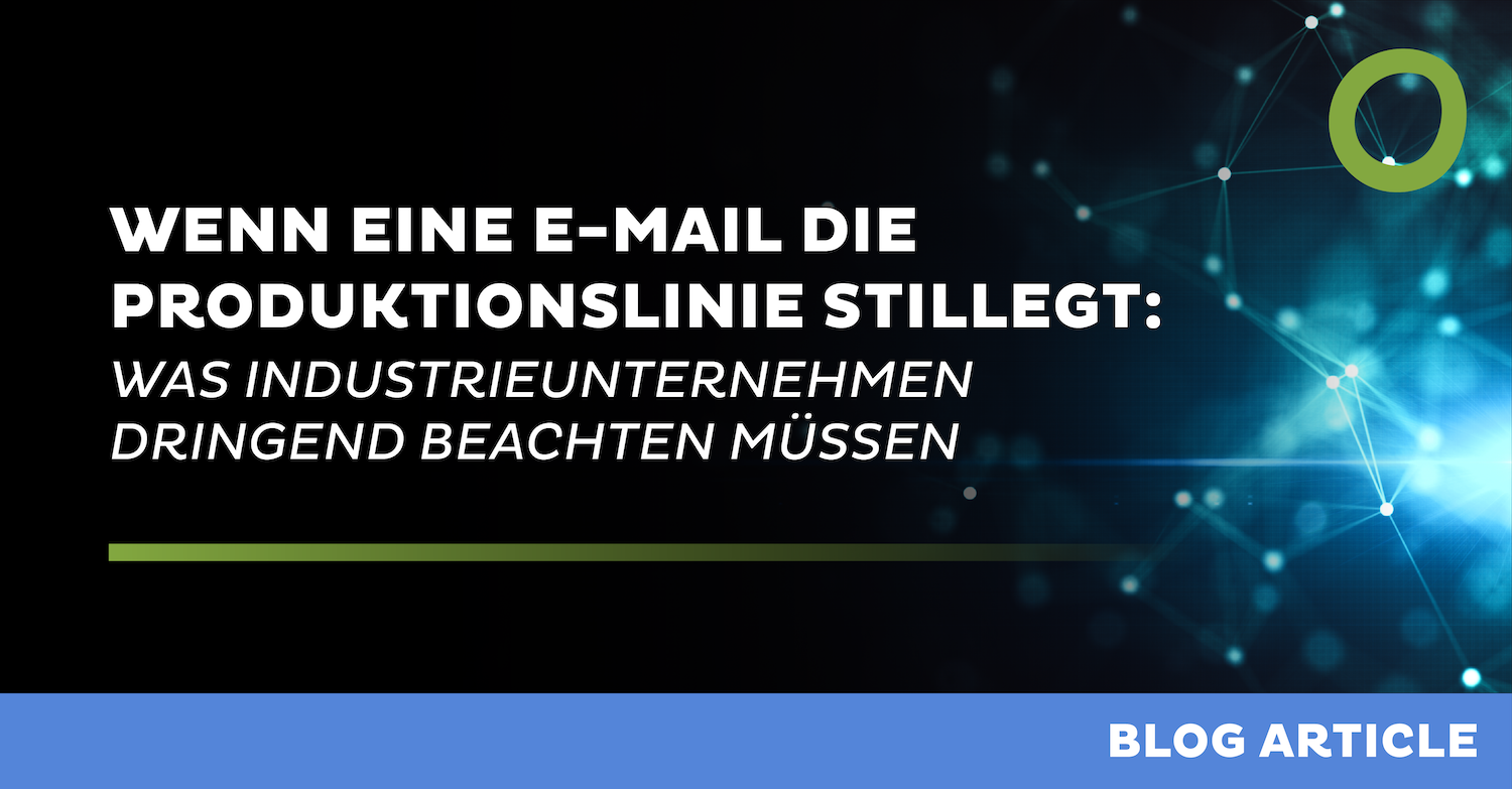 Wenn eine E-Mail die Produktionslinie stillegt: Was Industrieunternehmen dringend beachten müssen